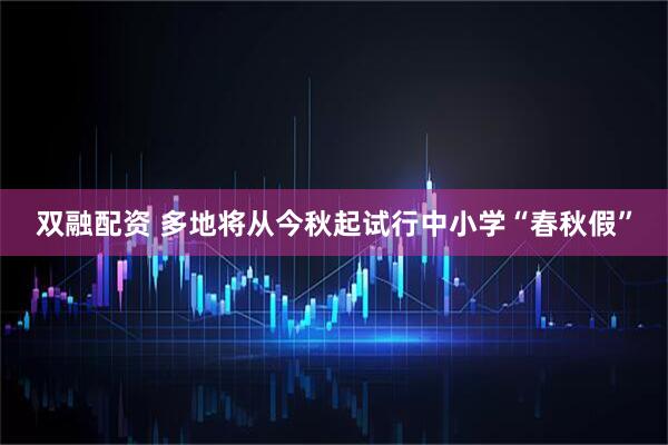 双融配资 多地将从今秋起试行中小学“春秋假”