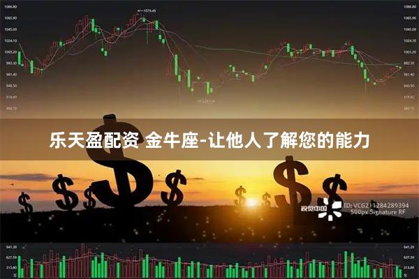 乐天盈配资 金牛座-让他人了解您的能力