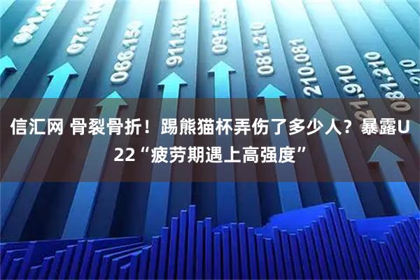 信汇网 骨裂骨折！踢熊猫杯弄伤了多少人？暴露U22“疲劳期遇上高强度”