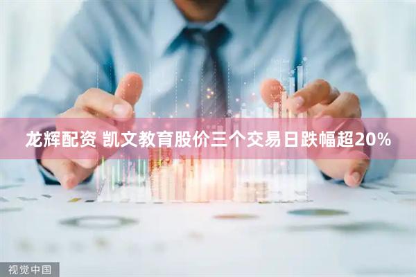 龙辉配资 凯文教育股价三个交易日跌幅超20%