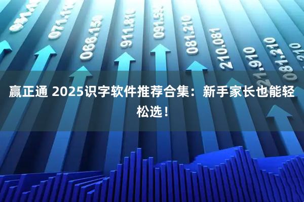 赢正通 2025识字软件推荐合集：新手家长也能轻松选！