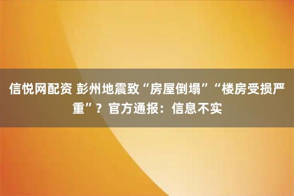 信悦网配资 彭州地震致“房屋倒塌”“楼房受损严重”？官方通报：信息不实