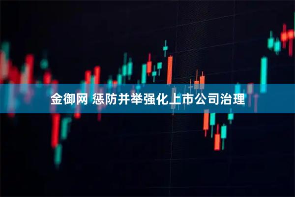 金御网 惩防并举强化上市公司治理