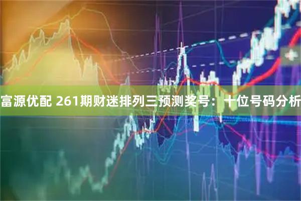 富源优配 261期财迷排列三预测奖号：十位号码分析